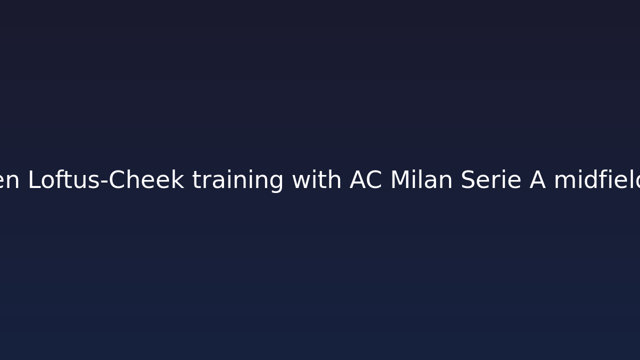 米体：米兰人员齐整备战尤文，奇克有望首发登场